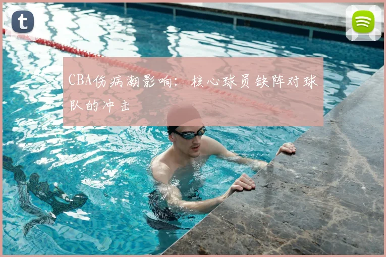 CBA伤病潮影响：核心球员缺阵对球队的冲击