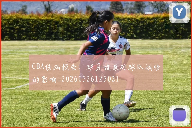 CBA伤病报告:球员健康对球队战绩的影响_20260526125021