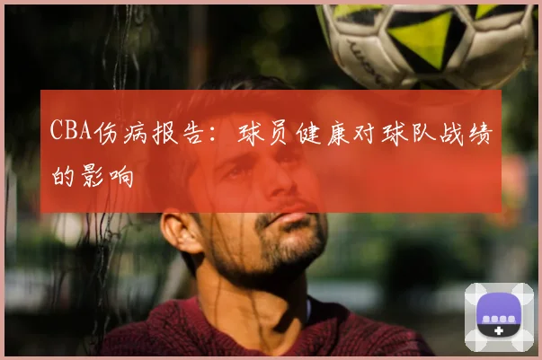 CBA伤病报告:球员健康对球队战绩的影响