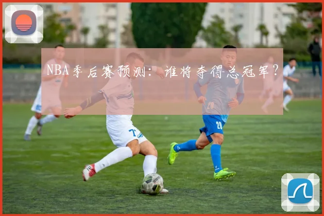 NBA季后赛预测:谁将夺得总冠军?