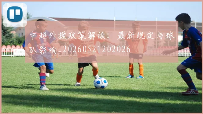 中超外援政策解读：最新规定与球队影响_20260521202026
