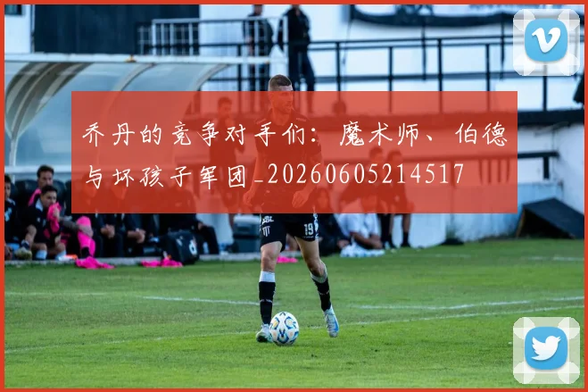 乔丹的竞争对手们：魔术师、伯德与坏孩子军团_20260605214517
